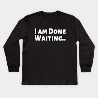 I am Done Waiting Bored Angry Emotional Missing Loving Challenging Confident Slogan Great Personality with Unbroken Bonds and Promises Motivated Inspirational Competition Man’s & Woman’s Kids Long Sleeve T-Shirt